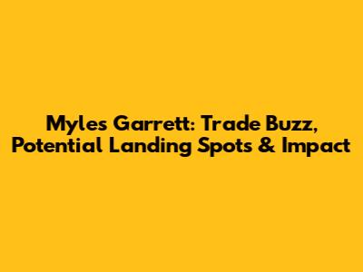 Myles Garrett: Trade Buzz, Potential Landing Spots & Impact