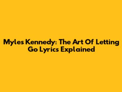 Myles Kennedy: The Art Of Letting Go Lyrics Explained