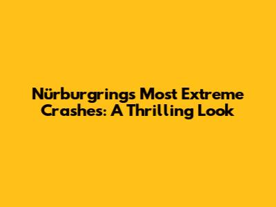 Nürburgring's Most Extreme Crashes: A Thrilling Look