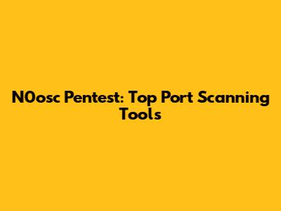N0osc Pentest: Top Port Scanning Tools