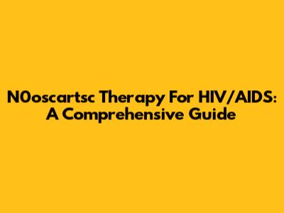 N0oscartsc Therapy For HIV/AIDS: A Comprehensive Guide