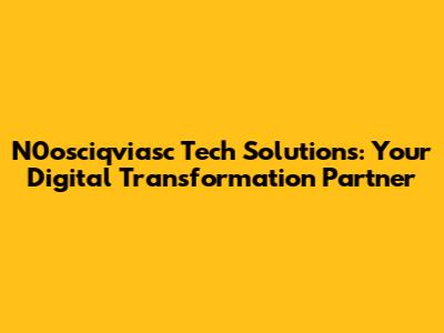 N0osciqviasc Tech Solutions: Your Digital Transformation Partner