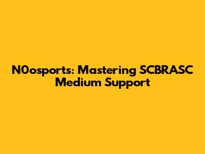 N0osports: Mastering SCBRASC Medium Support
