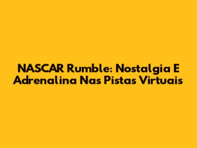 NASCAR Rumble: Nostalgia E Adrenalina Nas Pistas Virtuais