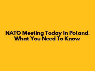 NATO Meeting Today In Poland: What You Need To Know