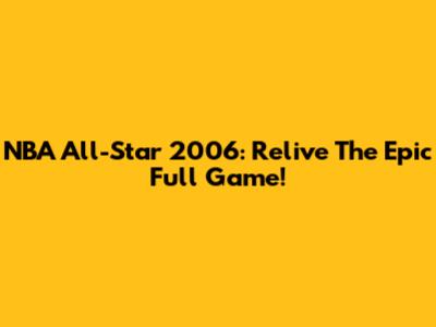 NBA All-Star 2006: Relive The Epic Full Game!