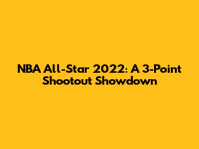 NBA All-Star 2022: A 3-Point Shootout Showdown