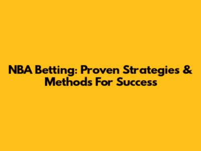 NBA Betting: Proven Strategies & Methods For Success