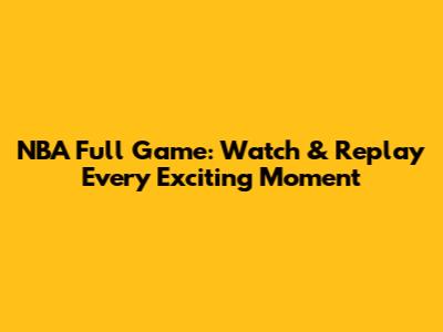 NBA Full Game: Watch & Replay Every Exciting Moment