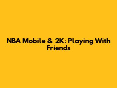 NBA Mobile & 2K: Playing With Friends