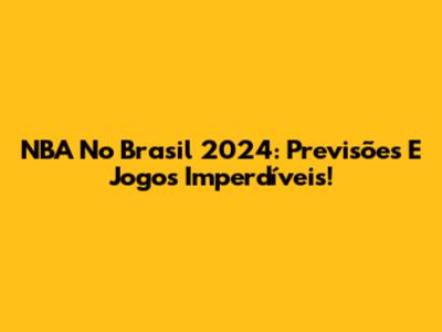 NBA No Brasil 2024: Previsões E Jogos Imperdíveis!