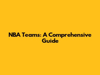NBA Teams: A Comprehensive Guide