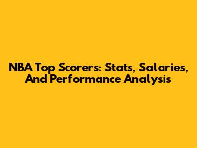 NBA Top Scorers: Stats, Salaries, And Performance Analysis