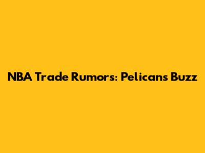 NBA Trade Rumors: Pelicans Buzz