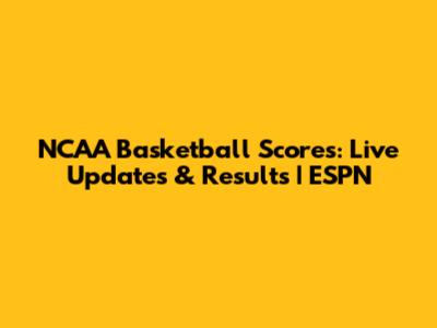 NCAA Basketball Scores: Live Updates & Results | ESPN