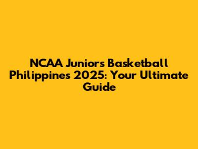 NCAA Juniors Basketball Philippines 2025: Your Ultimate Guide