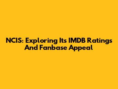 NCIS: Exploring Its IMDB Ratings And Fanbase Appeal
