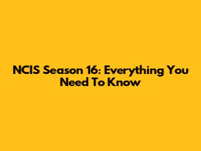 NCIS Season 16: Everything You Need To Know
