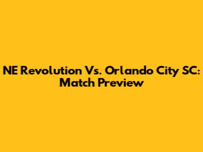 NE Revolution Vs. Orlando City SC: Match Preview