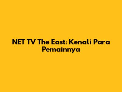 NET TV The East: Kenali Para Pemainnya