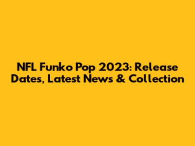 NFL Funko Pop 2023: Release Dates, Latest News & Collection