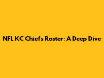 NFL KC Chiefs Roster: A Deep Dive