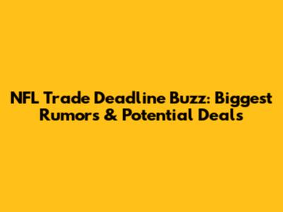 NFL Trade Deadline Buzz: Biggest Rumors & Potential Deals
