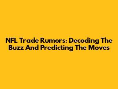 NFL Trade Rumors: Decoding The Buzz And Predicting The Moves