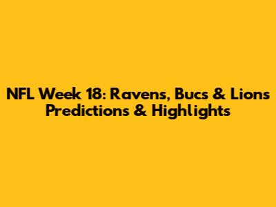 NFL Week 18: Ravens, Bucs & Lions Predictions & Highlights