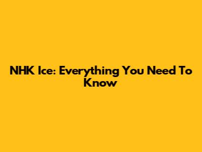 NHK Ice: Everything You Need To Know