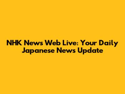 NHK News Web Live: Your Daily Japanese News Update