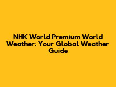 NHK World Premium World Weather: Your Global Weather Guide