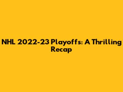 NHL 2022-23 Playoffs: A Thrilling Recap
