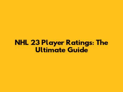 NHL 23 Player Ratings: The Ultimate Guide