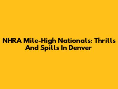 NHRA Mile-High Nationals: Thrills And Spills In Denver