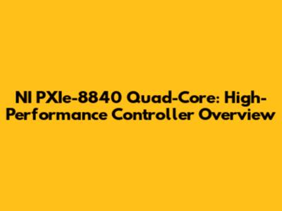 NI PXIe-8840 Quad-Core: High-Performance Controller Overview