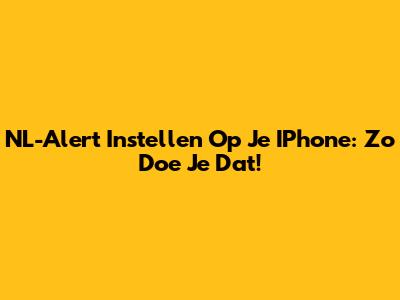 NL-Alert Instellen Op Je IPhone: Zo Doe Je Dat!