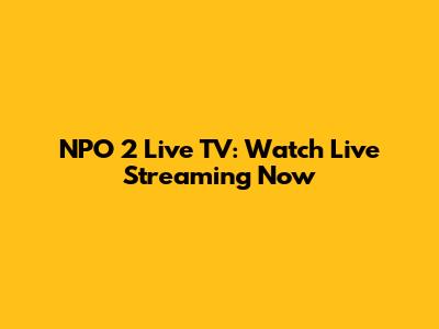 NPO 2 Live TV: Watch Live Streaming Now