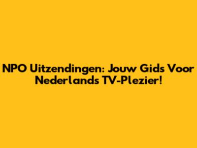 NPO Uitzendingen: Jouw Gids Voor Nederlands TV-Plezier!