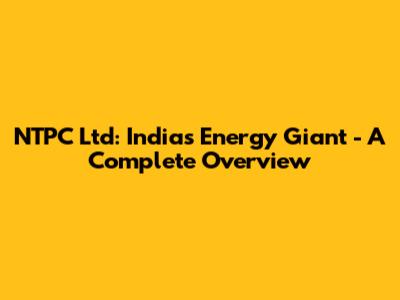 NTPC Ltd: India's Energy Giant - A Complete Overview