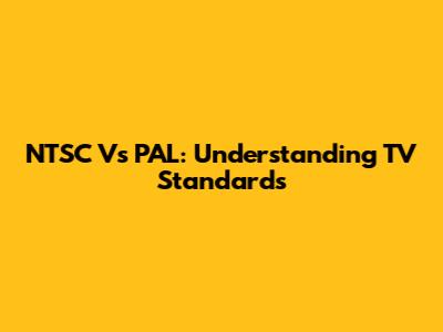 NTSC Vs PAL: Understanding TV Standards