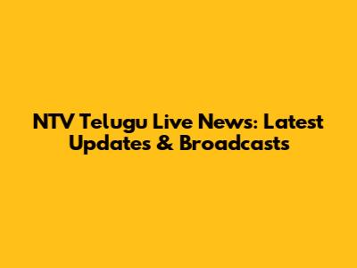 NTV Telugu Live News: Latest Updates & Broadcasts
