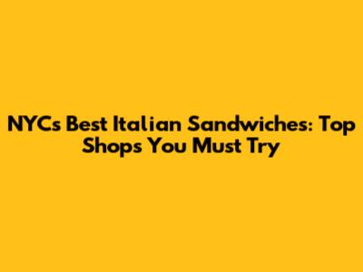 NYC's Best Italian Sandwiches: Top Shops You Must Try