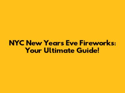 NYC New Year's Eve Fireworks: Your Ultimate Guide!