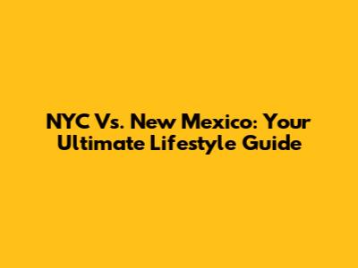 NYC Vs. New Mexico: Your Ultimate Lifestyle Guide