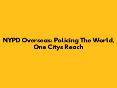 NYPD Overseas: Policing The World, One City's Reach