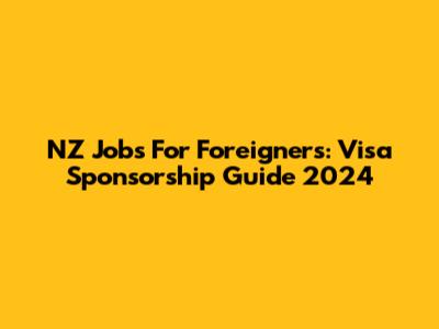 NZ Jobs For Foreigners: Visa Sponsorship Guide 2024