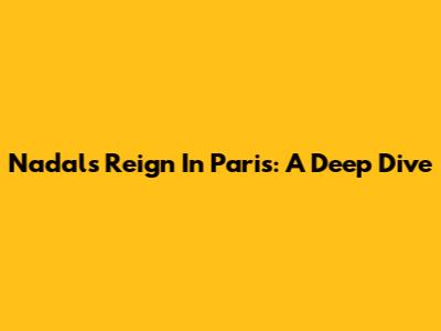 Nadal's Reign In Paris: A Deep Dive