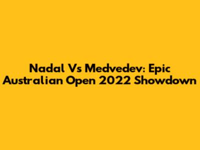 Nadal Vs Medvedev: Epic Australian Open 2022 Showdown