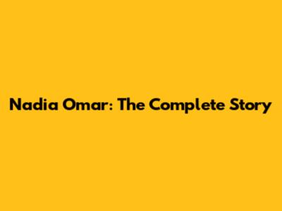 Nadia Omar: The Complete Story